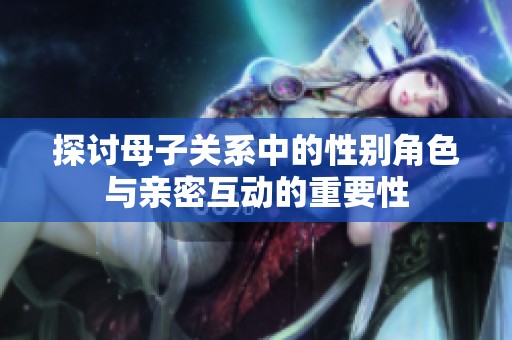 探討母子關系中的性別角色與親密互動的重要性