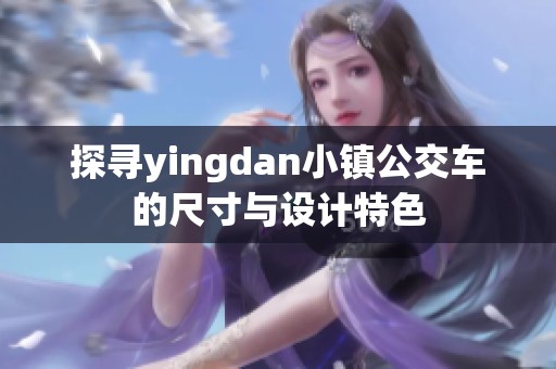 探尋yingdan小鎮(zhèn)公交車的尺寸與設(shè)計特色