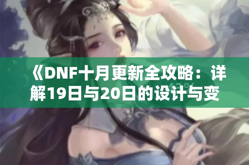 《DNF十月更新全攻略：詳解19日與20日的設(shè)計(jì)與變化》