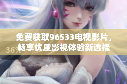 免費獲取96533電視影片，暢享優質影視體驗新選擇