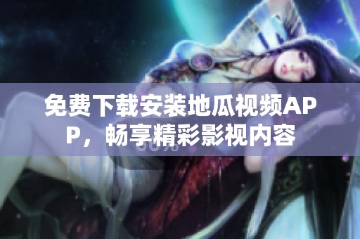 免費下載安裝地瓜視頻APP，暢享精彩影視內容