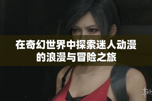 在奇幻世界中探索迷人動漫的浪漫與冒險之旅