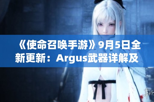 《使命召喚手游》9月5日全新更新：Argus武器詳解及復興黑花都市地圖介紹