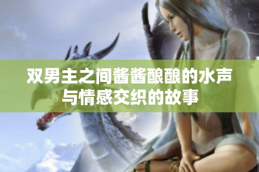 雙男主之間醬醬釀釀的水聲與情感交織的故事