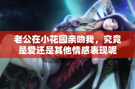 老公在小花園親吻我，究竟是愛還是其他情感表現呢