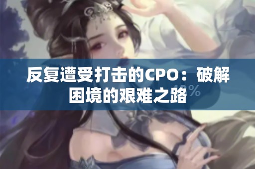 反復遭受打擊的CPO：破解困境的艱難之路