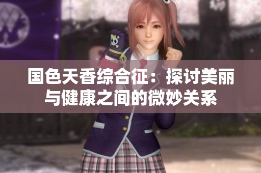 國色天香綜合征：探討美麗與健康之間的微妙關系