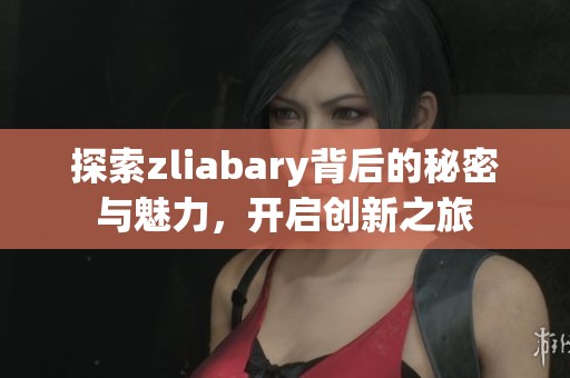 探索zliabary背后的秘密與魅力，開啟創(chuàng)新之旅