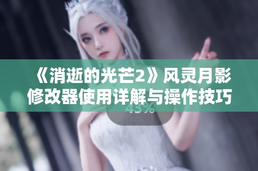 《消逝的光芒2》風靈月影修改器使用詳解與操作技巧揭秘