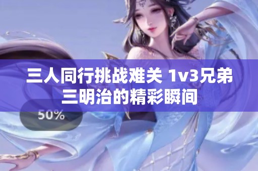 三人同行挑戰(zhàn)難關(guān) 1v3兄弟三明治的精彩瞬間