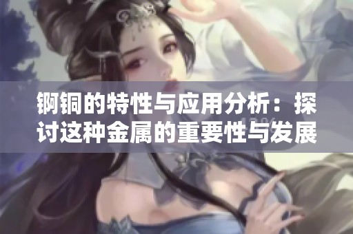 錒銅的特性與應用分析：探討這種金屬的重要性與發展前景