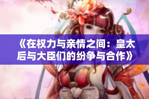 《在權力與親情之間：皇太后與大臣們的紛爭與合作》