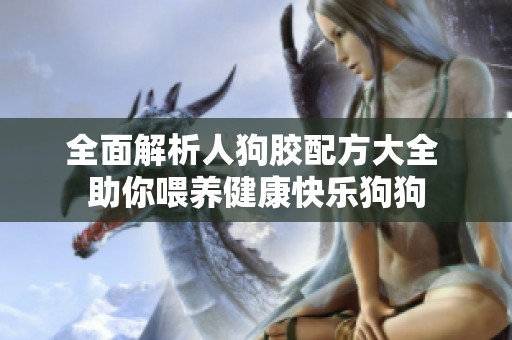 全面解析人狗膠配方大全 助你喂養(yǎng)健康快樂狗狗