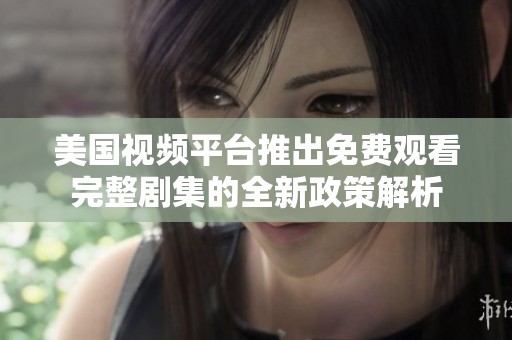 美國視頻平臺推出免費觀看完整劇集的全新政策解析