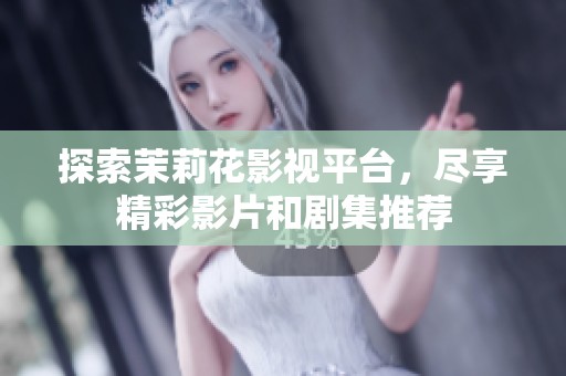 探索茉莉花影視平臺，盡享精彩影片和劇集推薦