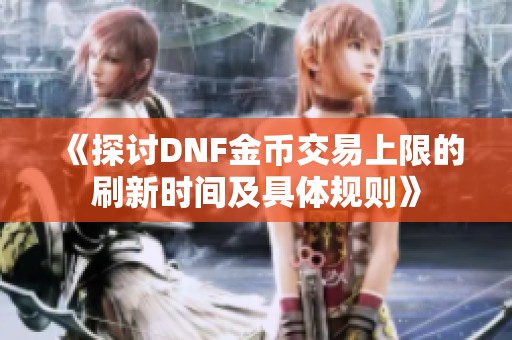 《探討DNF金幣交易上限的刷新時間及具體規(guī)則》