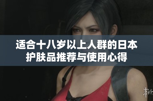 適合十八歲以上人群的日本護膚品推薦與使用心得