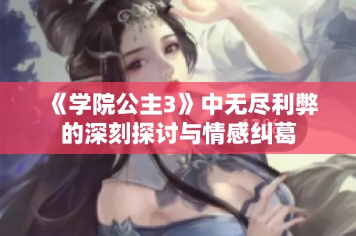 《學院公主3》中無盡利弊的深刻探討與情感糾葛