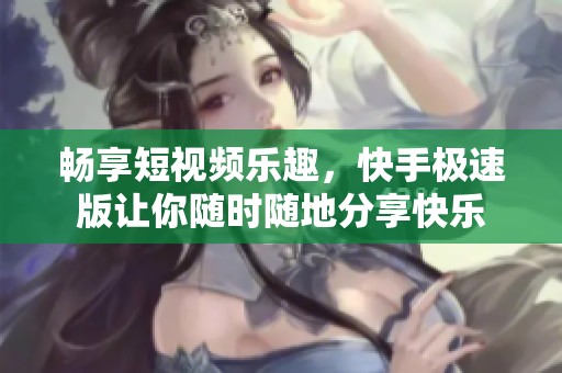 暢享短視頻樂趣，快手極速版讓你隨時(shí)隨地分享快樂
