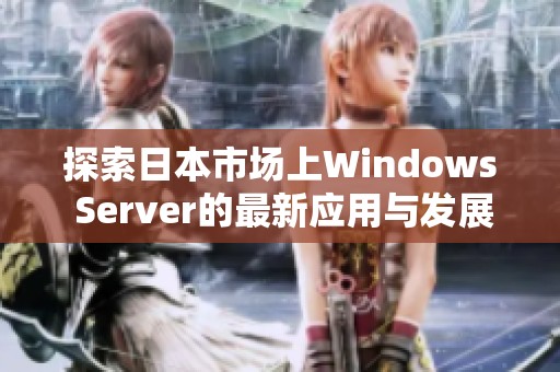 探索日本市場(chǎng)上Windows Server的最新應(yīng)用與發(fā)展趨勢(shì)