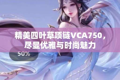 精美四葉草項鏈VCA750，盡顯優(yōu)雅與時尚魅力