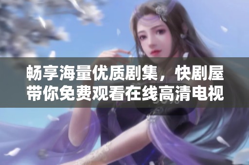 暢享海量優質劇集，快劇屋帶你免費觀看在線高清電視劇