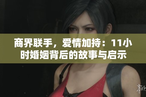 商界聯手，愛情加持：11小時婚姻背后的故事與啟示