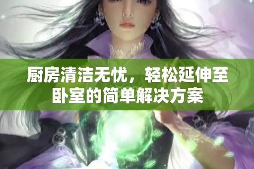 廚房清潔無憂，輕松延伸至臥室的簡單解決方案
