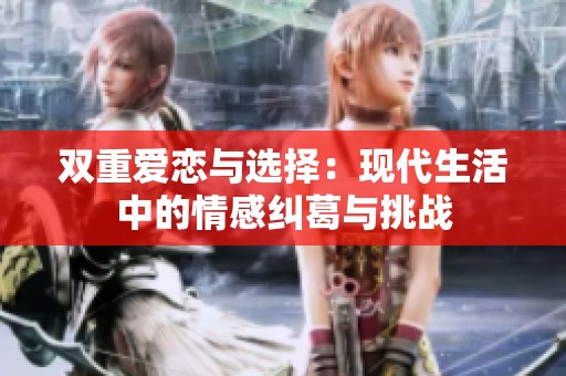 雙重愛戀與選擇：現代生活中的情感糾葛與挑戰
