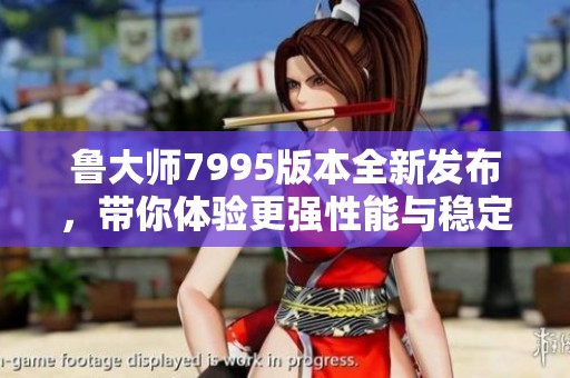 魯大師7995版本全新發布，帶你體驗更強性能與穩定性