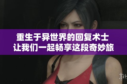重生于異世界的回復(fù)術(shù)士 讓我們一起暢享這段奇妙旅程！