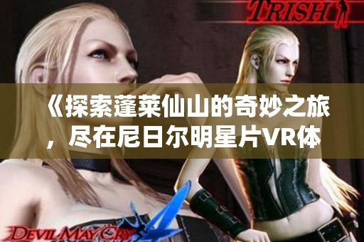 《探索蓬萊仙山的奇妙之旅，盡在尼日爾明星片VR體驗》