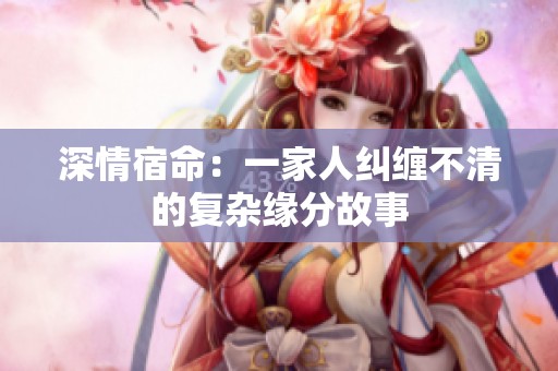 深情宿命：一家人糾纏不清的復(fù)雜緣分故事