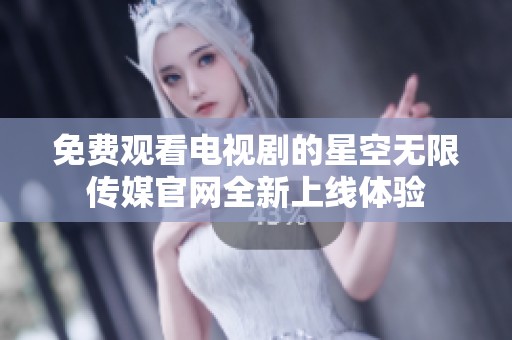 免費觀看電視劇的星空無限傳媒官網(wǎng)全新上線體驗