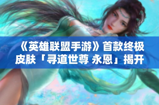 《英雄聯(lián)盟手游》首款終極皮膚「尋道世尊 永恩」揭開神秘面紗