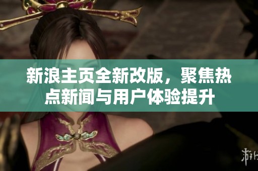 新浪主頁全新改版，聚焦熱點(diǎn)新聞與用戶體驗(yàn)提升