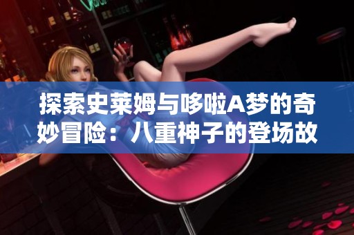 探索史萊姆與哆啦A夢的奇妙冒險：八重神子的登場故事