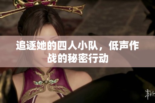 追逐她的四人小隊，低聲作戰的秘密行動