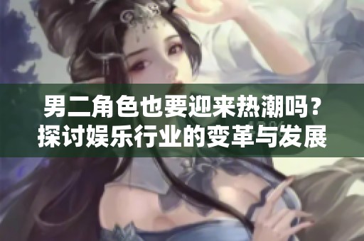 男二角色也要迎來(lái)熱潮嗎？探討娛樂(lè)行業(yè)的變革與發(fā)展