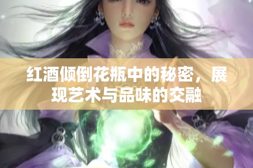 紅酒傾倒花瓶中的秘密，展現藝術與品味的交融