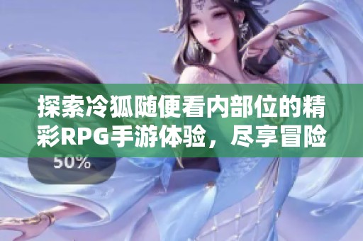 探索冷狐隨便看內(nèi)部位的精彩RPG手游體驗，盡享冒險樂趣