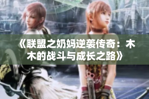 《聯(lián)盟之奶媽逆襲傳奇：木木的戰(zhàn)斗與成長之路》