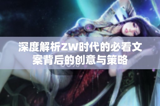 深度解析ZW時代的必看文案背后的創意與策略