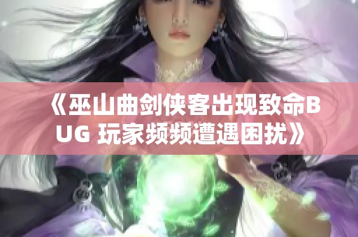 《巫山曲劍俠客出現致命BUG 玩家頻頻遭遇困擾》