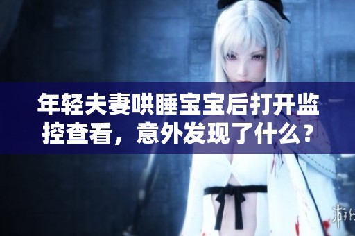 年輕夫妻哄睡寶寶后打開監控查看，意外發現了什么？