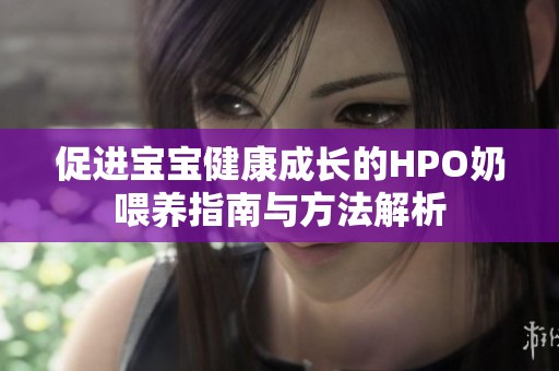 促進(jìn)寶寶健康成長的HPO奶喂養(yǎng)指南與方法解析