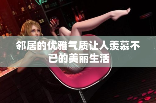 鄰居的優雅氣質讓人羨慕不已的美麗生活
