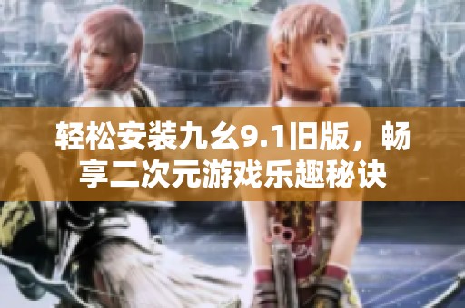 輕松安裝九幺9.1舊版，暢享二次元游戲樂趣秘訣