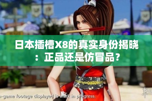 日本插槽X8的真實身份揭曉：正品還是仿冒品？