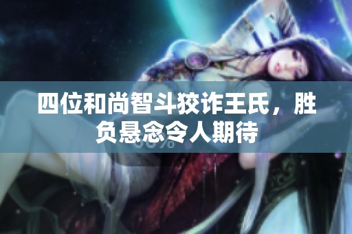 四位和尚智斗狡詐王氏，勝負懸念令人期待